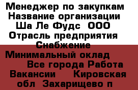 Менеджер по закупкам › Название организации ­ Ша-Ле-Фудс, ООО › Отрасль предприятия ­ Снабжение › Минимальный оклад ­ 40 000 - Все города Работа » Вакансии   . Кировская обл.,Захарищево п.